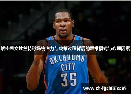 解密凯文杜兰特球场统治力与决策过程背后的思维模式与心理因素