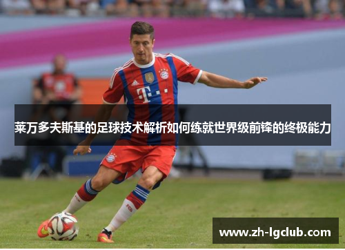 莱万多夫斯基的足球技术解析如何练就世界级前锋的终极能力