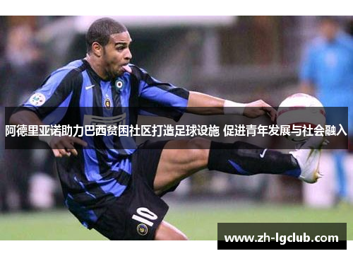 阿德里亚诺助力巴西贫困社区打造足球设施 促进青年发展与社会融入