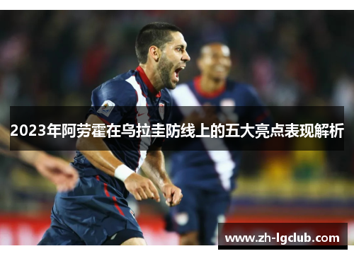 2023年阿劳霍在乌拉圭防线上的五大亮点表现解析