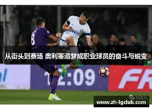 从街头到赛场 奥利塞追梦成职业球员的奋斗与蜕变