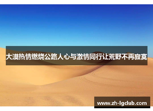 大漠热情燃烧公路人心与激情同行让荒野不再寂寞