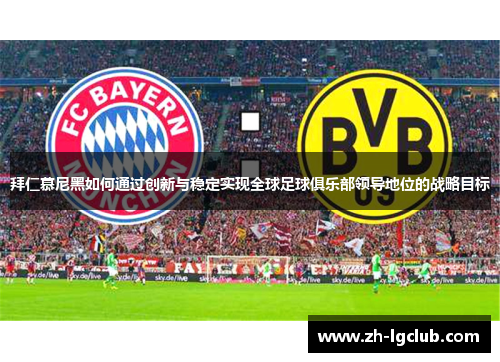 拜仁慕尼黑如何通过创新与稳定实现全球足球俱乐部领导地位的战略目标