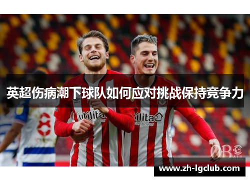 英超伤病潮下球队如何应对挑战保持竞争力
