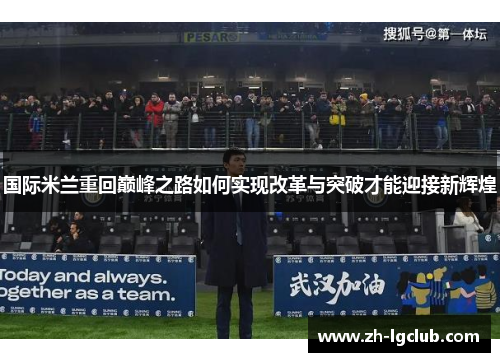 国际米兰重回巅峰之路如何实现改革与突破才能迎接新辉煌 国际米兰重回巅峰之路如何实现改革与突破才能迎接新辉煌