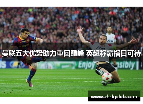 曼联五大优势助力重回巅峰 英超称霸指日可待