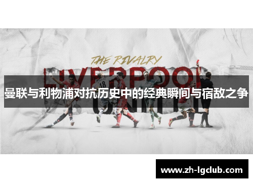 曼联与利物浦对抗历史中的经典瞬间与宿敌之争