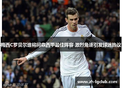 梅西C罗贝尔谁将问鼎西甲最佳阵容 激烈角逐引发球迷热议