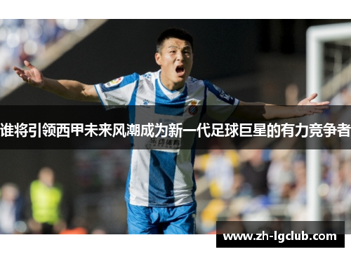 谁将引领西甲未来风潮成为新一代足球巨星的有力竞争者