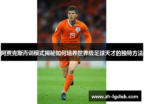 阿贾克斯青训模式揭秘如何培养世界级足球天才的独特方法