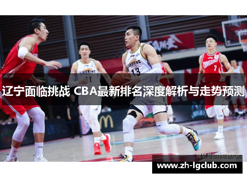辽宁面临挑战 CBA最新排名深度解析与走势预测