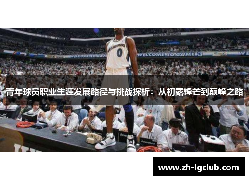 青年球员职业生涯发展路径与挑战探析：从初露锋芒到巅峰之路