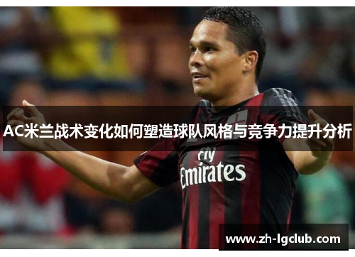 AC米兰战术变化如何塑造球队风格与竞争力提升分析