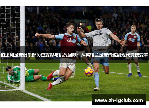 伯恩利足球俱乐部历史辉煌与挑战回顾：从英格兰足球传统到现代竞技变革