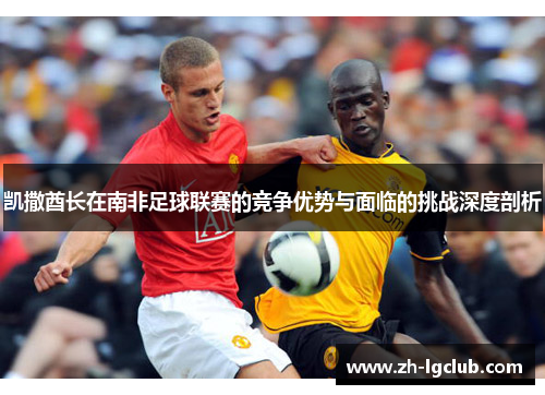 凯撒酋长在南非足球联赛的竞争优势与面临的挑战深度剖析