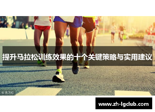 提升马拉松训练效果的十个关键策略与实用建议
