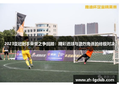 2023亚冠射手荣誉之争回顾：精彩进球与激烈角逐的终极对决