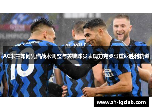 AC米兰如何凭借战术调整与关键球员表现力克罗马重返胜利轨道