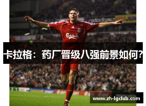 卡拉格：药厂晋级八强前景如何？
