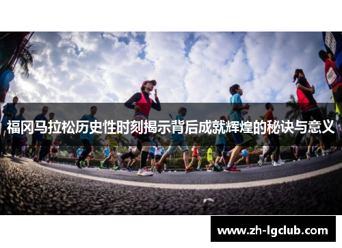福冈马拉松历史性时刻揭示背后成就辉煌的秘诀与意义