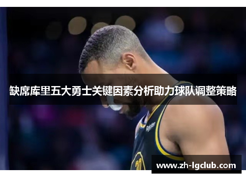 缺席库里五大勇士关键因素分析助力球队调整策略