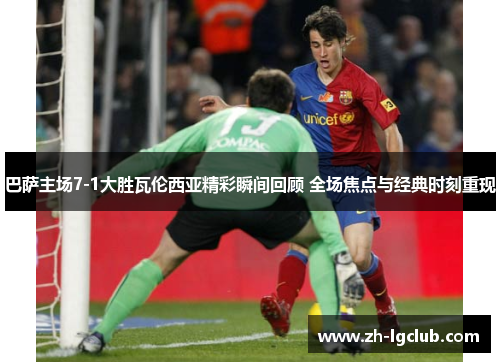 巴萨主场7-1大胜瓦伦西亚精彩瞬间回顾 全场焦点与经典时刻重现