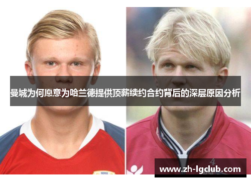 曼城为何愿意为哈兰德提供顶薪续约合约背后的深层原因分析