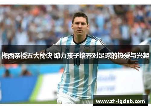 梅西亲授五大秘诀 助力孩子培养对足球的热爱与兴趣