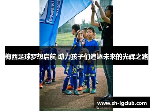 梅西足球梦想启航 助力孩子们追逐未来的光辉之路