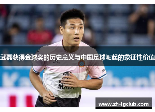 武磊获得金球奖的历史意义与中国足球崛起的象征性价值