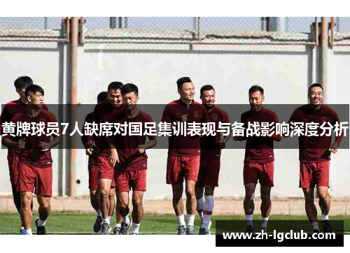 黄牌球员7人缺席对国足集训表现与备战影响深度分析