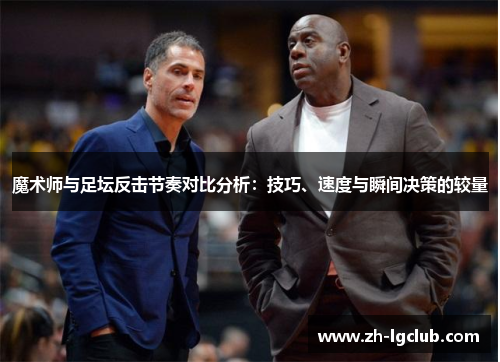 魔术师与足坛反击节奏对比分析：技巧、速度与瞬间决策的较量
