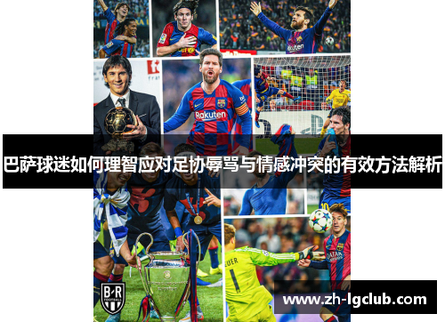 巴萨球迷如何理智应对足协辱骂与情感冲突的有效方法解析