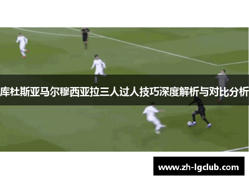 库杜斯亚马尔穆西亚拉三人过人技巧深度解析与对比分析