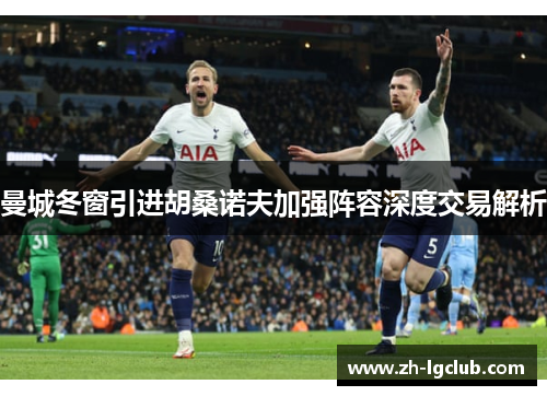 曼城冬窗引进胡桑诺夫加强阵容深度交易解析