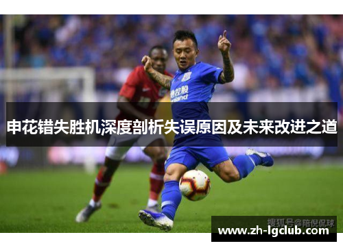 申花错失胜机深度剖析失误原因及未来改进之道