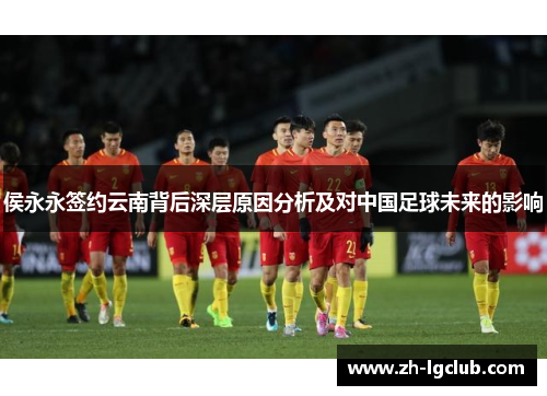 侯永永签约云南背后深层原因分析及对中国足球未来的影响