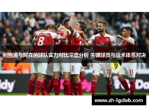 利物浦与阿森纳球队实力对比深度分析 关键球员与战术体系对决 利物浦与阿森纳球队实力对比深度分析 关键球员与战术体系对决