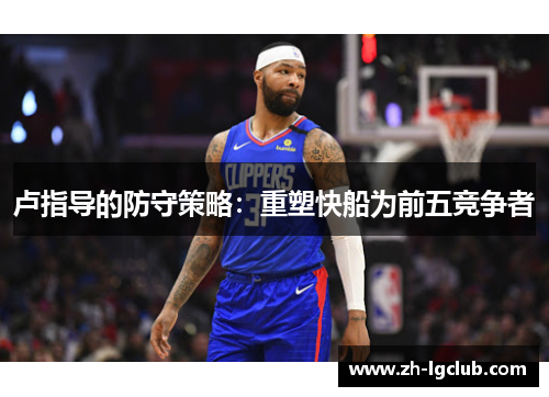 卢指导的防守策略：重塑快船为前五竞争者