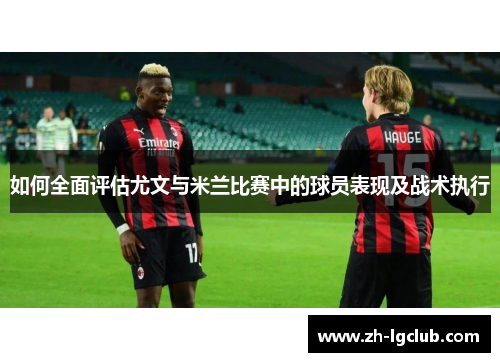 如何全面评估尤文与米兰比赛中的球员表现及战术执行