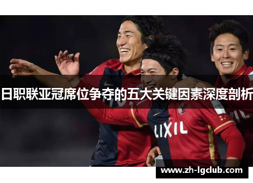 日职联亚冠席位争夺的五大关键因素深度剖析