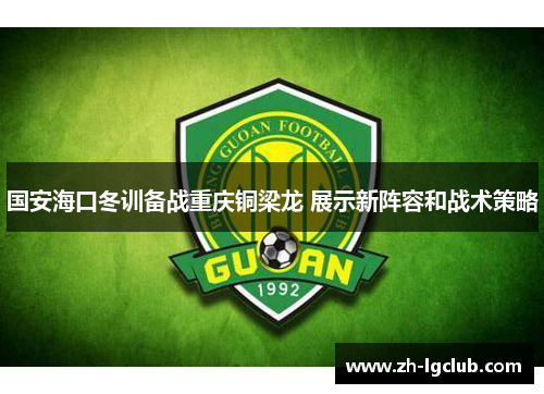 国安海口冬训备战重庆铜梁龙 展示新阵容和战术策略