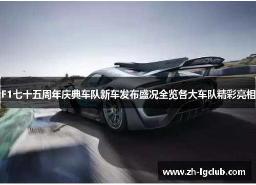 F1七十五周年庆典车队新车发布盛况全览各大车队精彩亮相