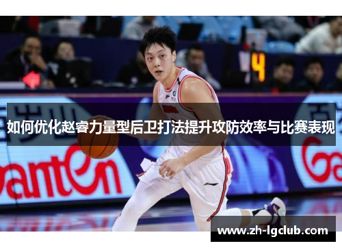 如何优化赵睿力量型后卫打法提升攻防效率与比赛表现