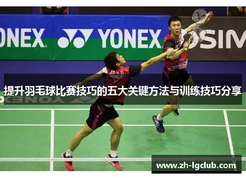 提升羽毛球比赛技巧的五大关键方法与训练技巧分享