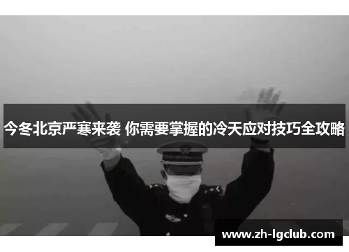 今冬北京严寒来袭 你需要掌握的冷天应对技巧全攻略