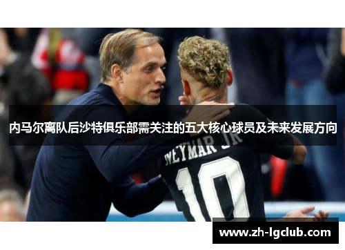 内马尔离队后沙特俱乐部需关注的五大核心球员及未来发展方向