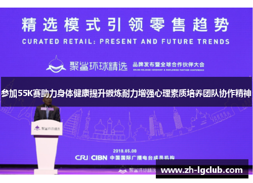 参加55K赛助力身体健康提升锻炼耐力增强心理素质培养团队协作精神