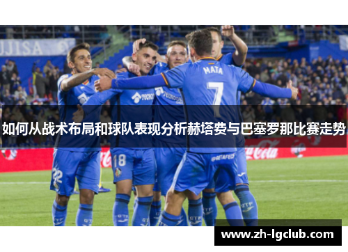 如何从战术布局和球队表现分析赫塔费与巴塞罗那比赛走势