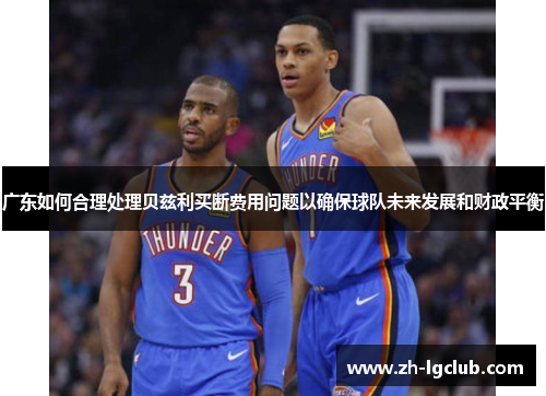 广东如何合理处理贝兹利买断费用问题以确保球队未来发展和财政平衡
